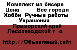 Комплект из бисера › Цена ­ 400 - Все города Хобби. Ручные работы » Украшения   . Приморский край,Лесозаводский г. о. 